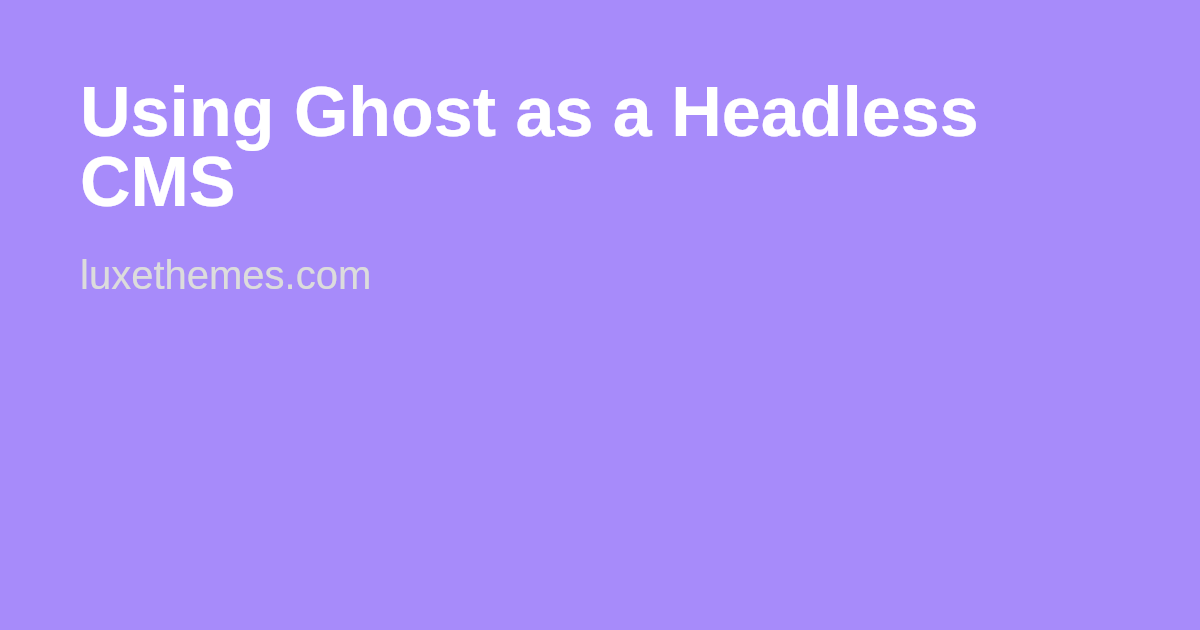 Using Ghost as a Headless CMS | Luxe Themes