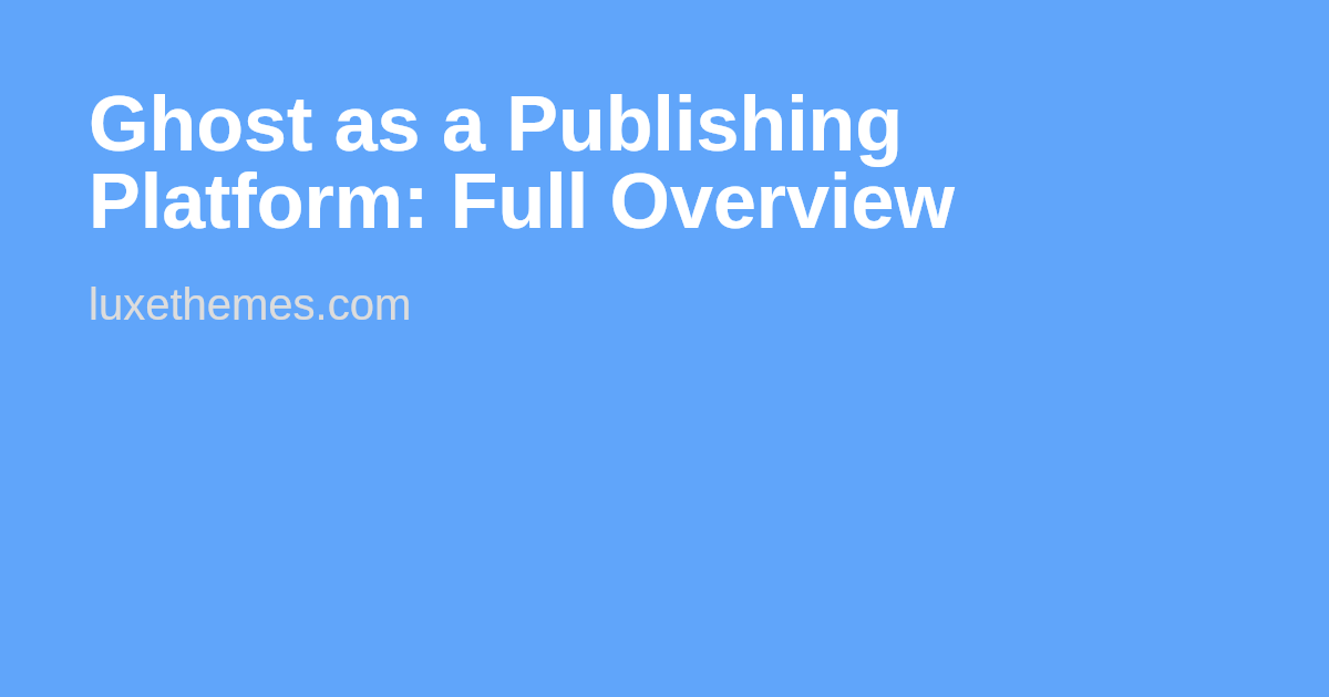 Ghost as a Publishing Platform: Full Overview | Luxe Themes
