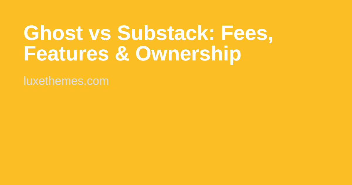 Ghost Vs Substack Ghost vs Substack: Fees, Features & Ownership | Luxe Themes