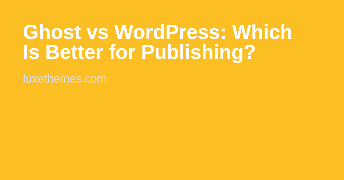 Ghost vs WordPress: Which Is Better for Publishing? | Luxe Themes