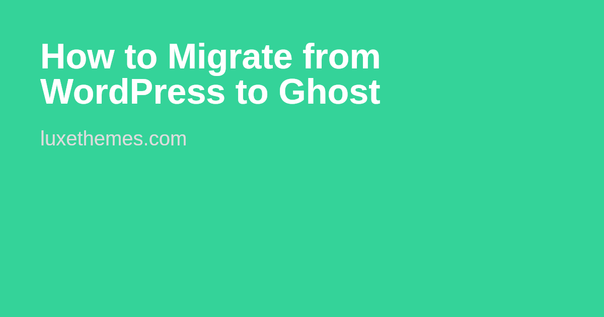 How to Migrate from WordPress to Ghost | Luxe Themes