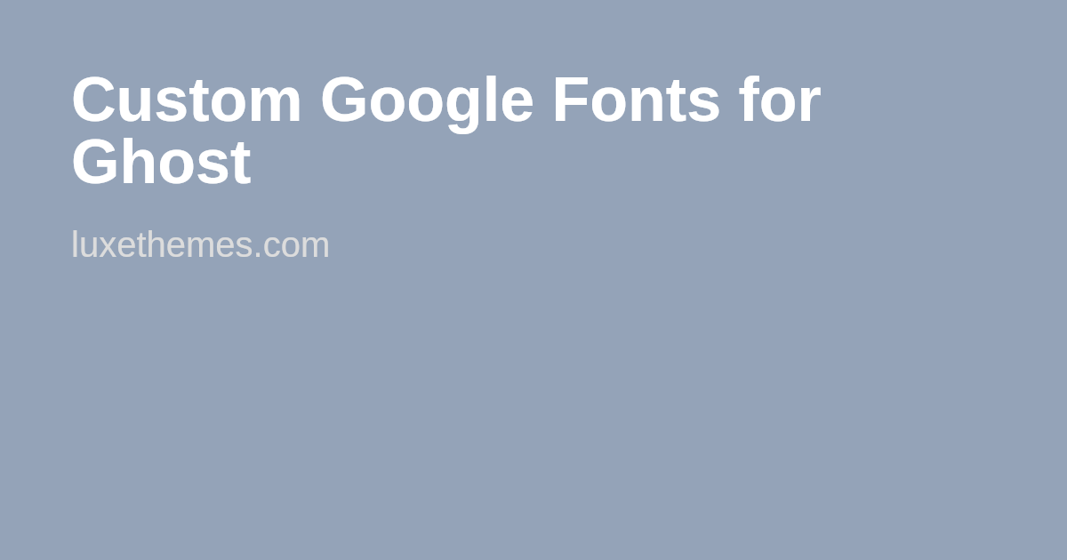 Custom Google Fonts for Ghost | Luxe Themes